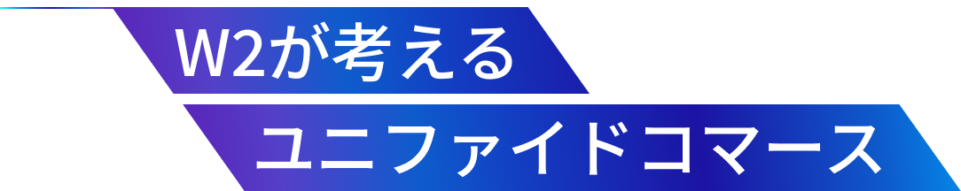 W2が考えるユニファイドコマース