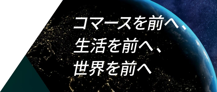 コマースを前へ、生活を前へ、世界を前へ